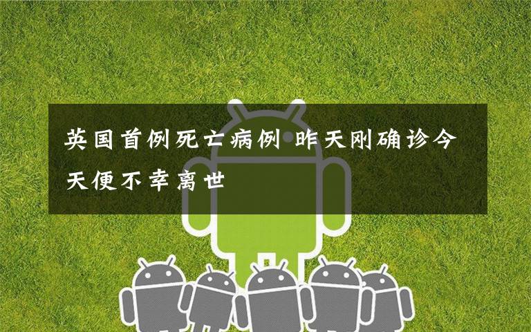 英国首例死亡病例 昨天刚确诊今天便不幸离世