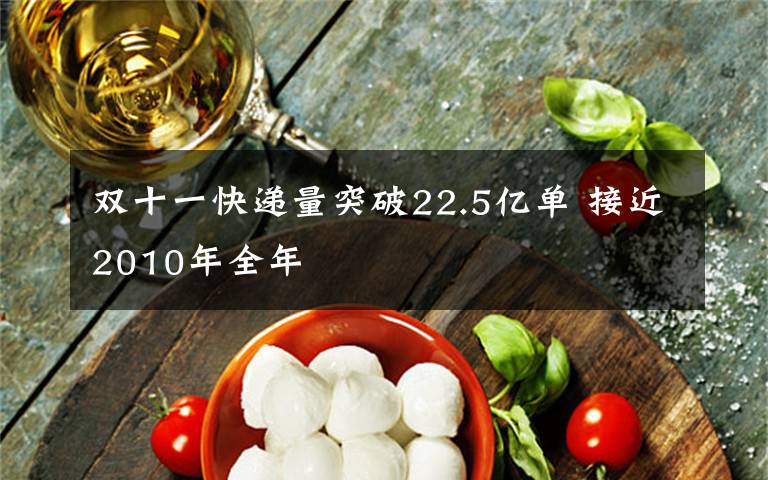 双十一快递量突破22.5亿单 接近2010年全年