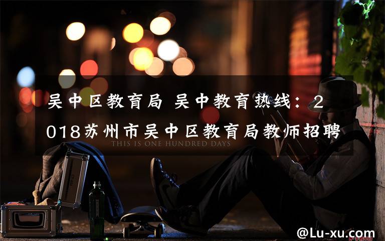 吴中区教育局 吴中教育热线：2018苏州市吴中区教育局教师招聘报名入口
