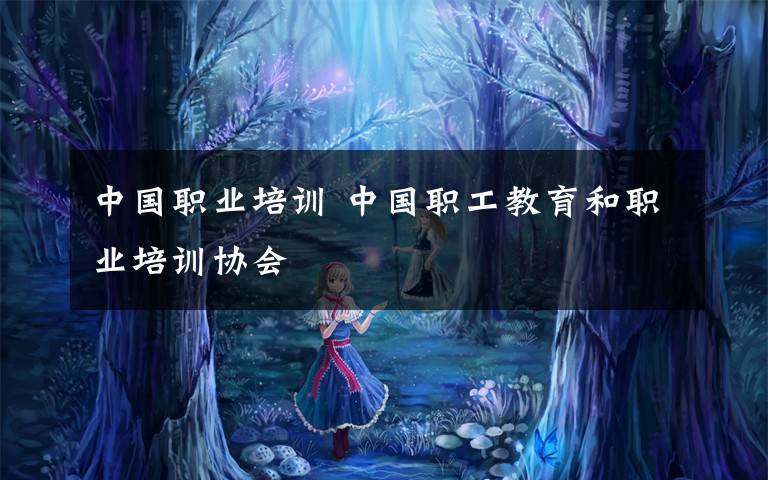 中国职业培训 中国职工教育和职业培训协会