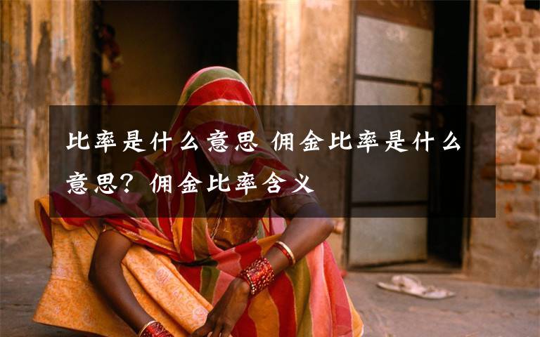 比率是什么意思 佣金比率是什么意思?佣金比率含义