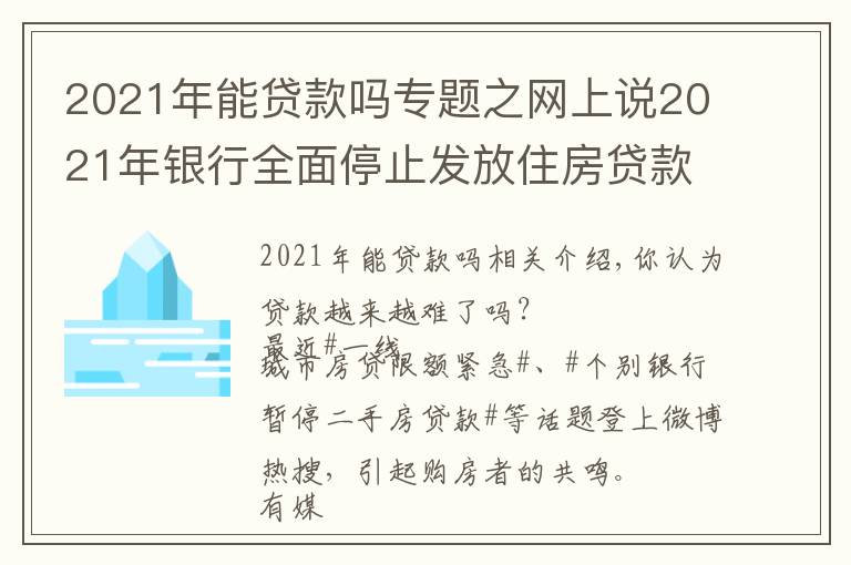 2021年能贷款吗专题之网上说2021年银行全面停止发放住房贷款,是真的吗?