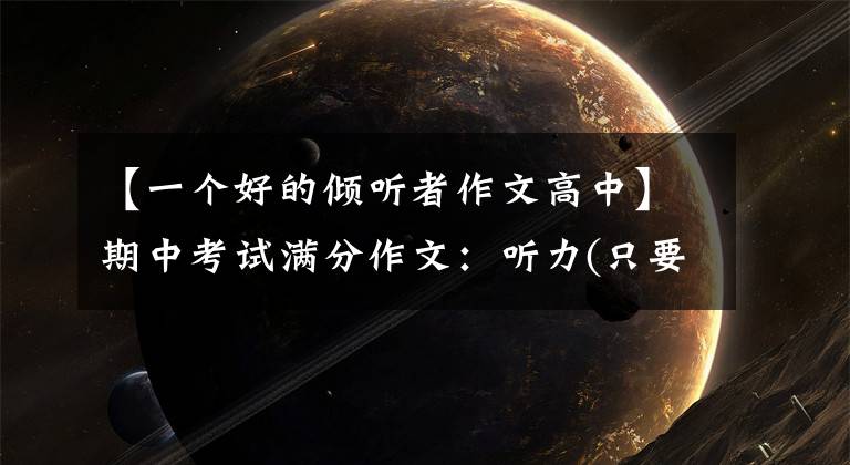 【一个好的倾听者作文高中】期中考试满分作文：听力(只要静静地听，就能感受到声音的丰富和美丽)