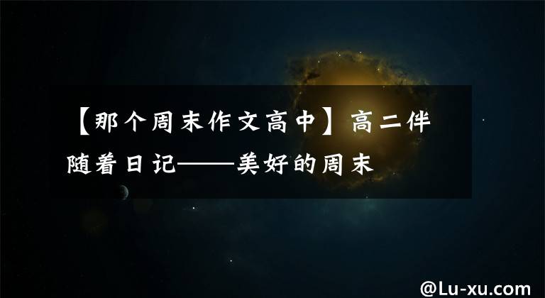 【那个周末作文高中】高二伴随着日记——美好的周末