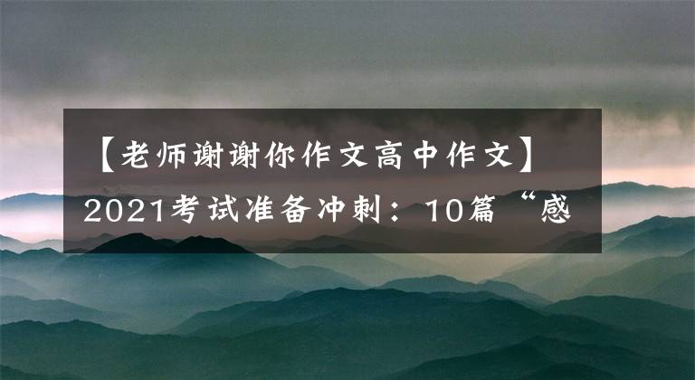 【老师谢谢你作文高中作文】2021考试准备冲刺:10篇“感恩老师”主题作文帮助高考