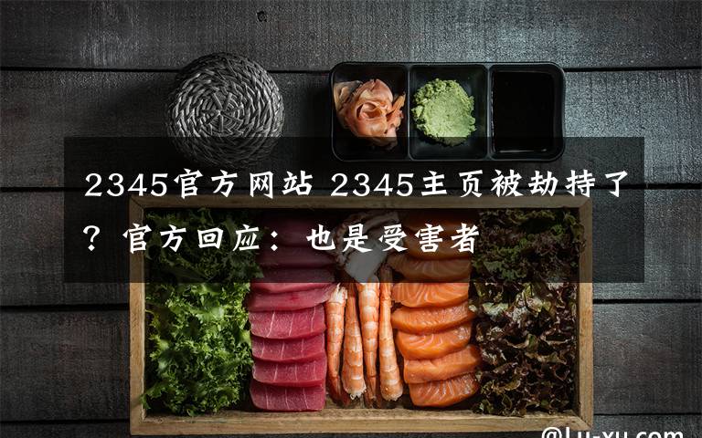 2345官方网站 2345主页被劫持了?官方回应:也是受害者