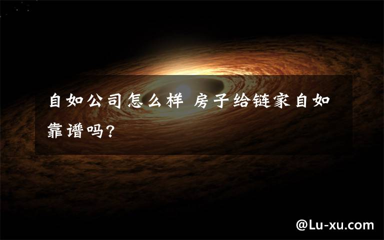 自如公司怎么样 房子给链家自如靠谱吗?