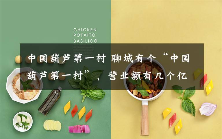 中国葫芦第一村 聊城有个“中国葫芦第一村”，营业额有几个亿之多