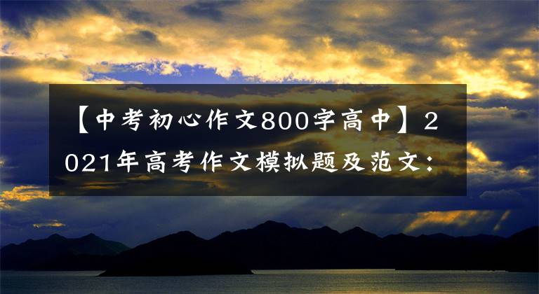 【中考初心作文800字高中】2021年高考作文模拟题及范文:传承红色精神,弘扬红色传统。