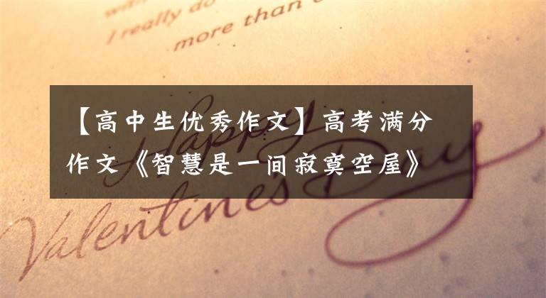 【高中生优秀作文】高考满分作文《智慧是一间寂寞空屋》，高中生的天花板作品。