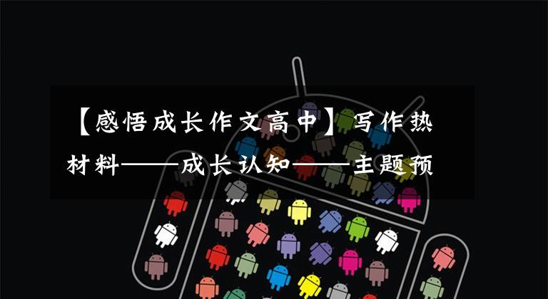 【感悟成长作文高中】写作热材料——成长认知——主题预测与范文