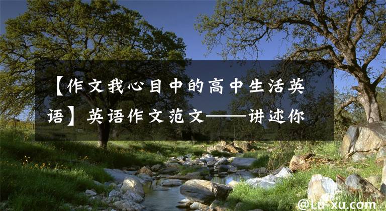 【作文我心目中的高中生活英语】英语作文范文——讲述你的校园生活