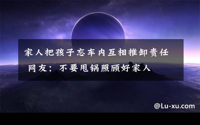 家人把孩子忘车内互相推卸责任 网友:不要甩锅照顾好家人