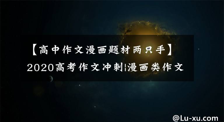 【高中作文漫画题材两只手】2020高考作文冲刺|漫画类作文指导与预测