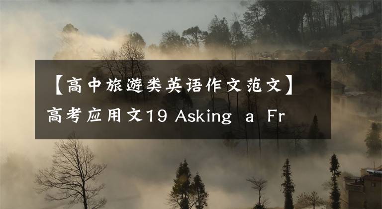 【高中旅游类英语作文范文】高考应用文19 Asking  a  Friend  for  a  Short  Trip