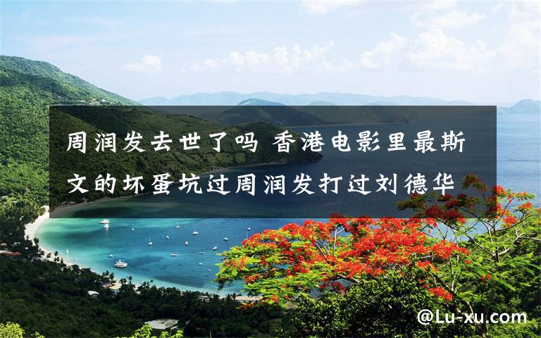 周润发去世了吗 香港电影里最斯文的坏蛋坑过周润发打过刘德华，因病去世让人惋惜