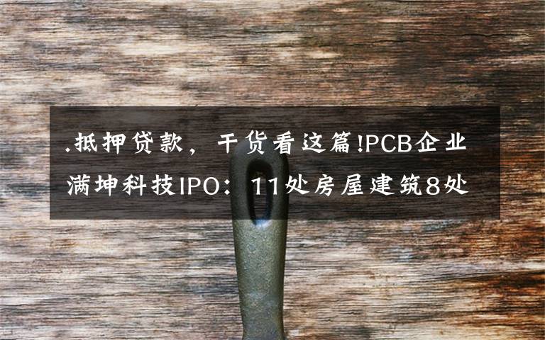 .抵押贷款,干货看这篇!PCB企业满坤科技IPO:11处房屋建筑8处用于抵押贷款,产品单一客户集中度高