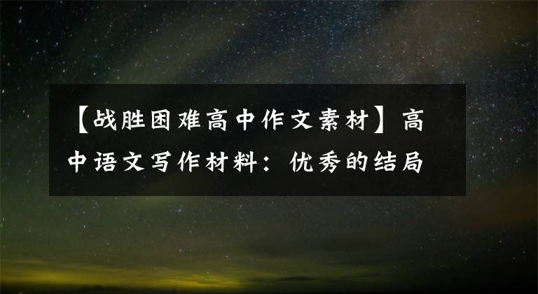 【战胜困难高中作文素材】高中语文写作材料:优秀的结局和适用的主题