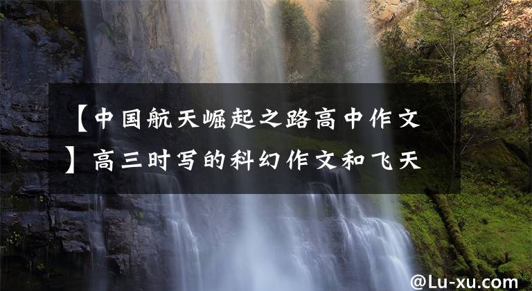 【中国航天崛起之路高中作文】高三时写的科幻作文和飞天有关。希望大家支持我进步。