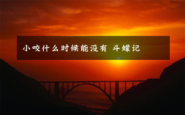 小咬什么时候能没有 斗蠓记