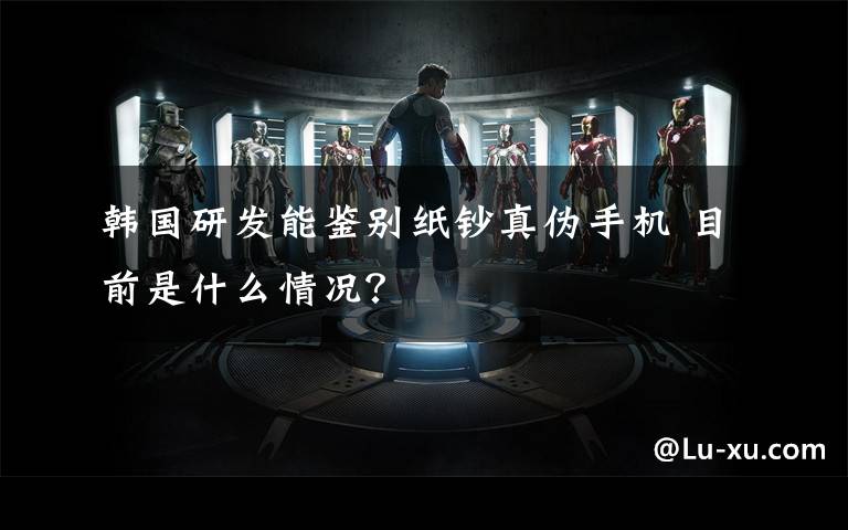 韩国研发能鉴别纸钞真伪手机 目前是什么情况?