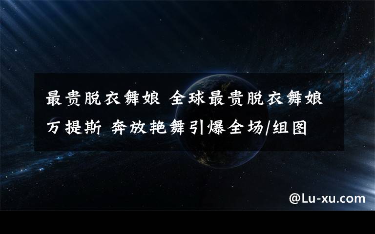 最贵脱衣舞娘 全球最贵脱衣舞娘万提斯 奔放艳舞引爆全场/组图