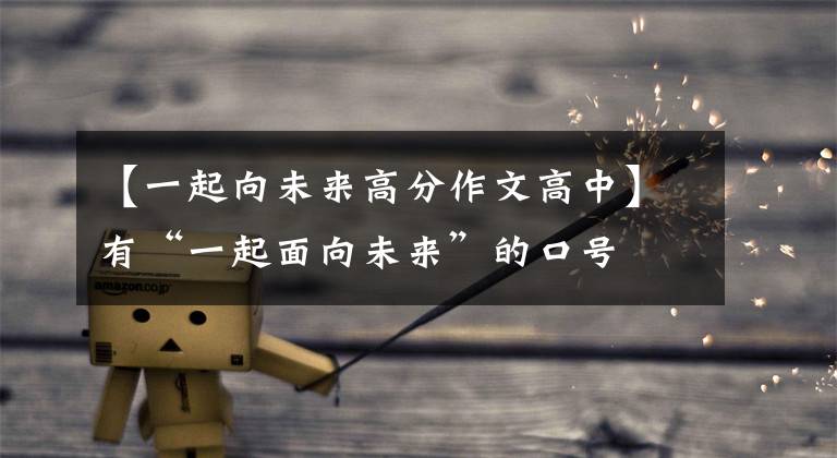【一起向未来高分作文高中】有“一起面向未来”的口号