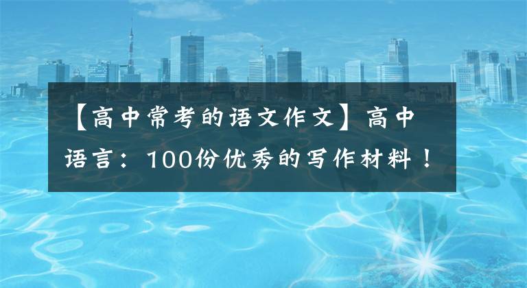 【高中常考的语文作文】高中语言：100份优秀的写作材料！上大学是你唯一的出路