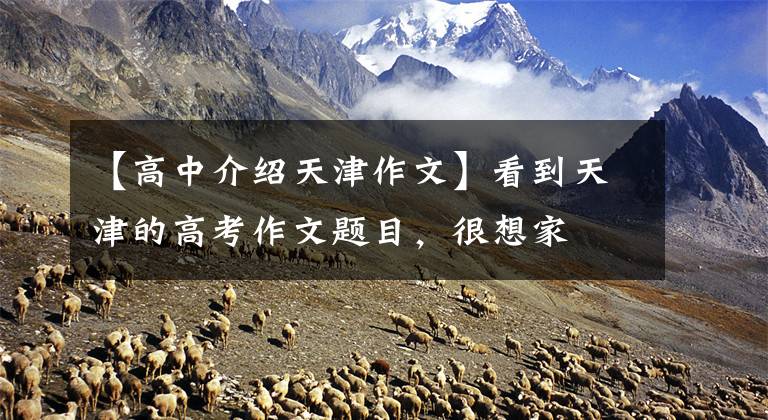 【高中介绍天津作文】看到天津的高考作文题目,很想家