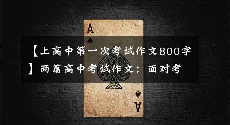 【上高中第一次考试作文800字】两篇高中考试作文:面对考试(潍坊一中江歌雷黄家明)