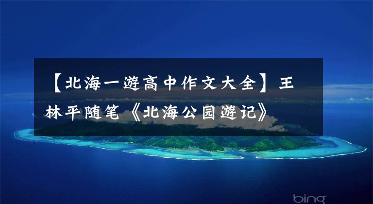 【北海一游高中作文大全】王林平随笔《北海公园游记》