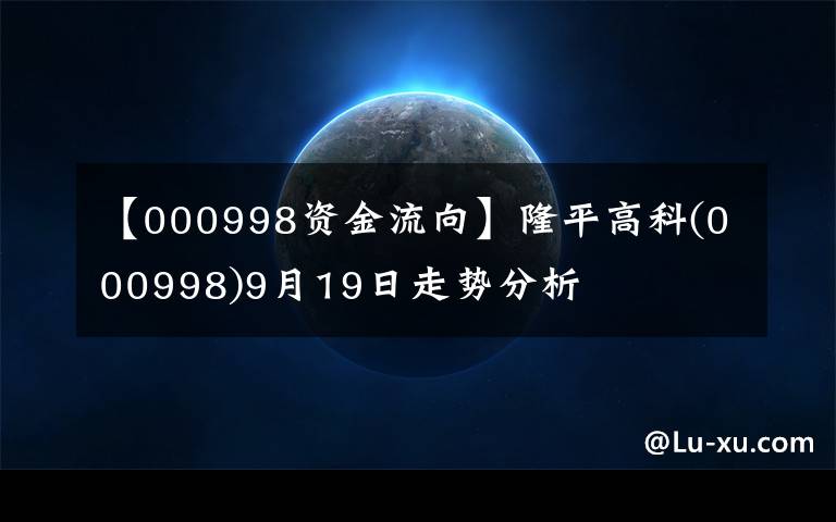 【000998资金流向】隆平高科(000998)9月19日走势分析