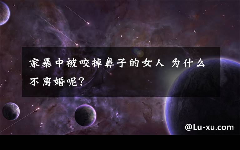 家暴中被咬掉鼻子的女人 为什么不离婚呢?