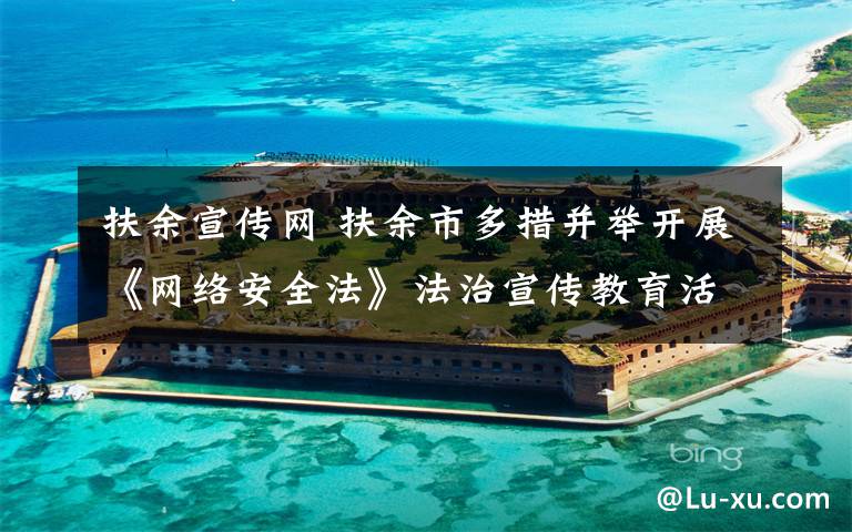 扶余宣传网 扶余市多措并举开展《网络安全法》法治宣传教育活动