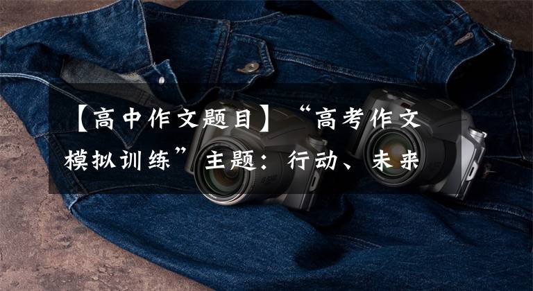 【高中作文题目】“高考作文模拟训练”主题:行动、未来
