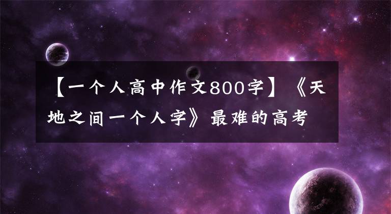 【一个人高中作文800字】《天地之间一个人字》最难的高考作文