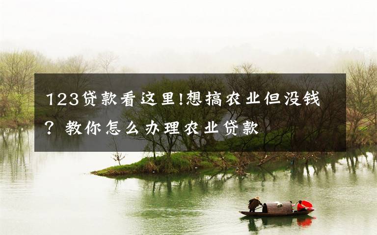 123贷款看这里!想搞农业但没钱?教你怎么办理农业贷款