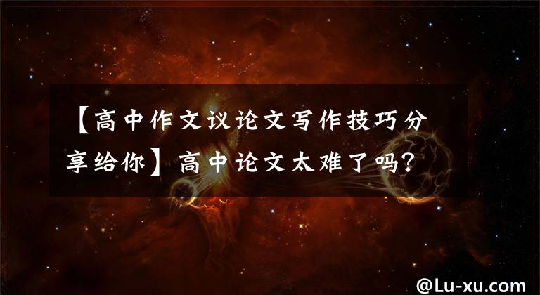 【高中作文议论文写作技巧分享给你】高中论文太难了吗？掌握这几件事肯定会对的，你看语文老师决定给你写作文了。