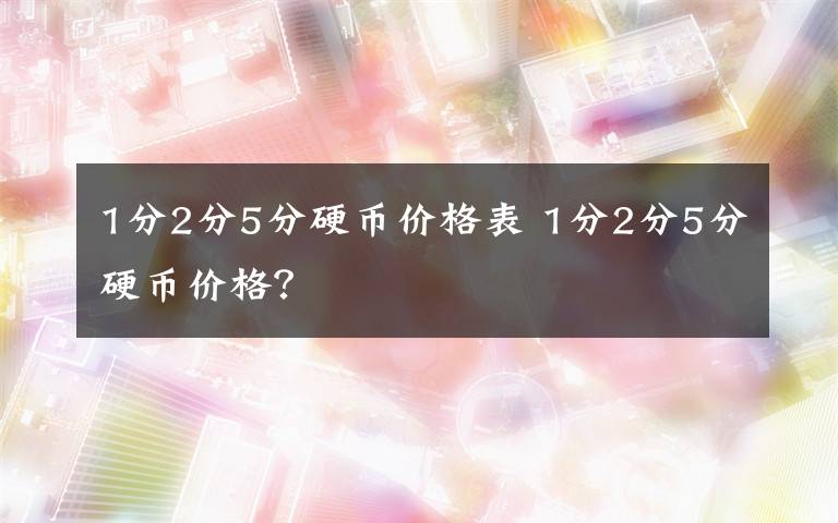 1分2分5分硬币价格表 1分2分5分硬币价格?
