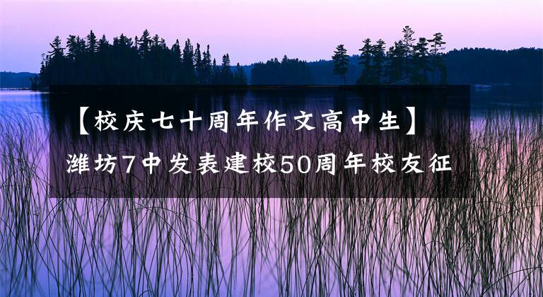 【校庆七十周年作文高中生】潍坊7中发表建校50周年校友征文