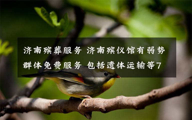 济南殡葬服务 济南殡仪馆有弱势群体免费服务 包括遗体运输等7项内容