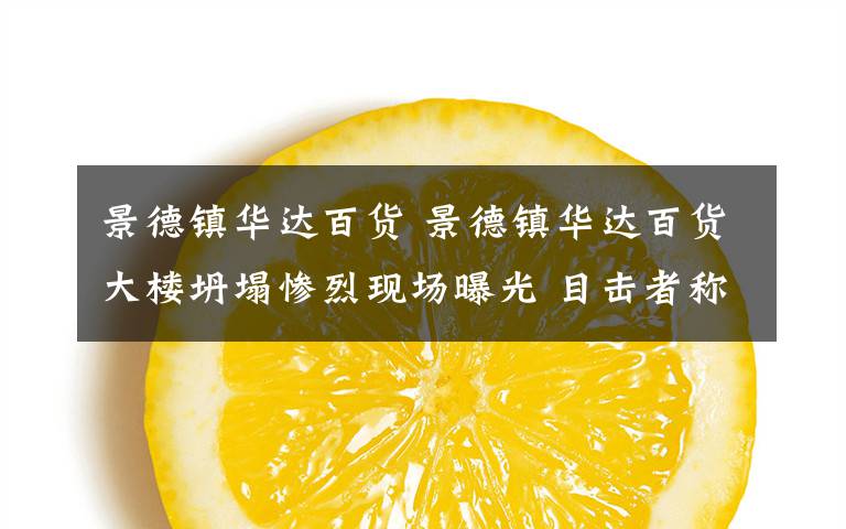 景德镇华达百货 景德镇华达百货大楼坍塌惨烈现场曝光 目击者称附近有多名残疾人