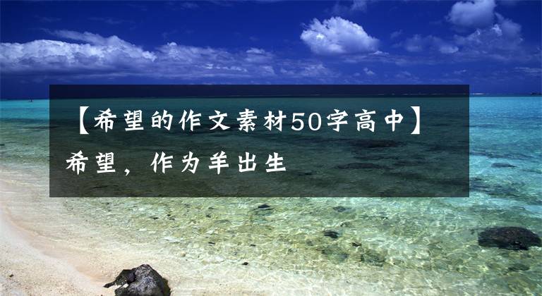 【希望的作文素材50字高中】希望，作为羊出生
