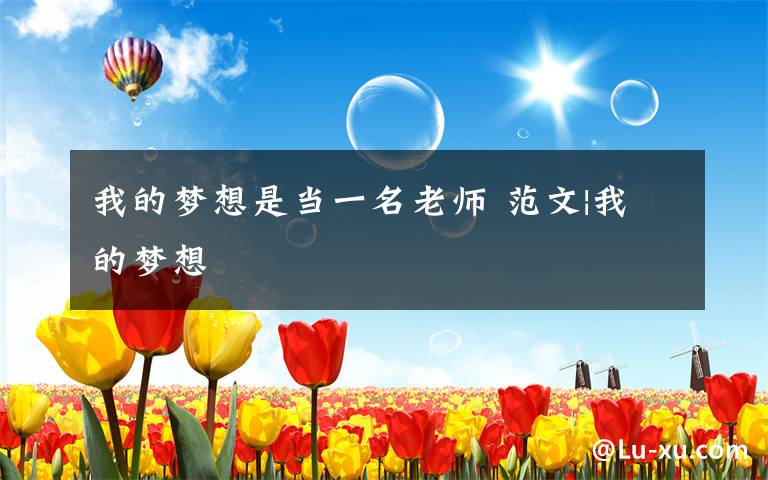 我的梦想是当一名老师 范文|我的梦想