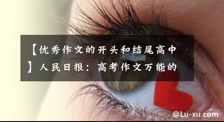 【优秀作文的开头和结尾高中】人民日报：高考作文万能的开始和结束写作方法，附30种范式！可以打印