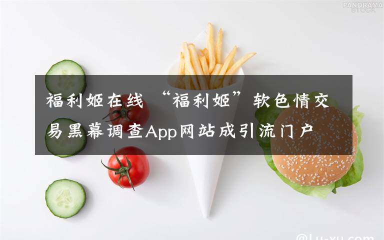 福利姬在线 “福利姬”软色情交易黑幕调查App网站成引流门户