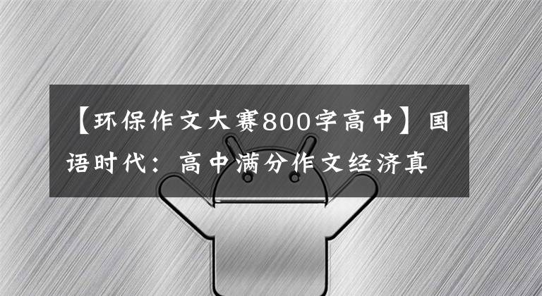 【环保作文大赛800字高中】国语时代:高中满分作文经济真的很宝贵,绿色价格更高