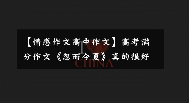 【情感作文高中作文】高考满分作文《忽而今夏》真的很好。一辈子有无数个夏天，今年夏天一个都没有。