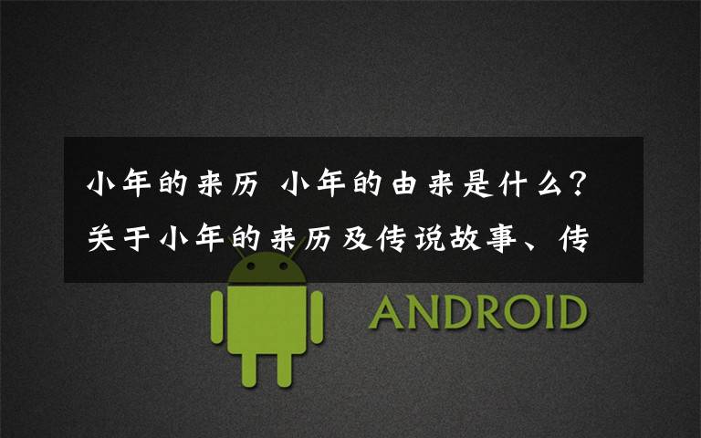 小年的来历 小年的由来是什么？关于小年的来历及传说故事、传统习俗