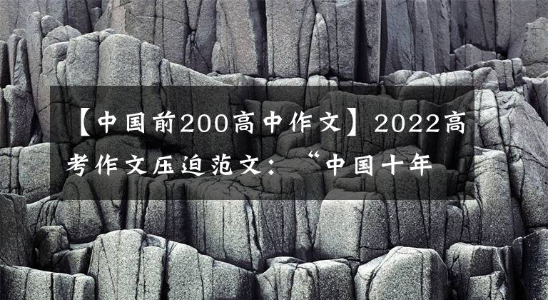 【中国前200高中作文】2022高考作文压迫范文：“中国十年”主题征文